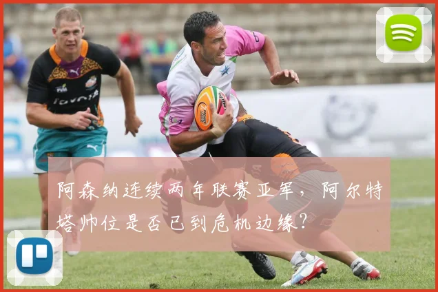 阿森纳连续两年联赛亚军,阿尔特塔帅位是否已到危机边缘?