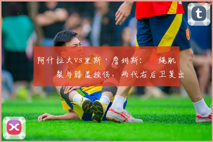 阿什拉夫vs里斯·詹姆斯：腘绳肌撕裂与膝盖挫伤，两代右后卫复出策略对比