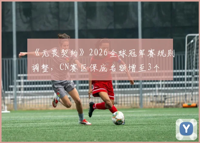 《无畏契约》2026全球冠军赛规则调整，CN赛区保底名额增至3个