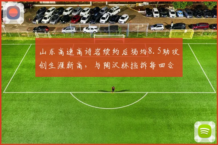 山东高速高诗岩续约后场均8.5助攻创生涯新高，与陶汉林挡拆每回合得分1.1