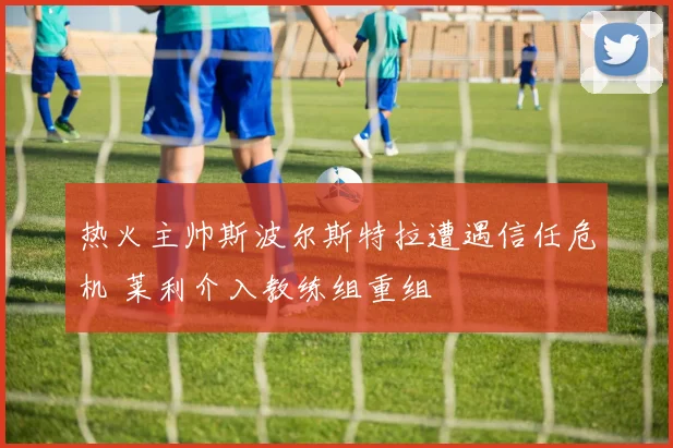 热火主帅斯波尔斯特拉遭遇信任危机 莱利介入教练组重组