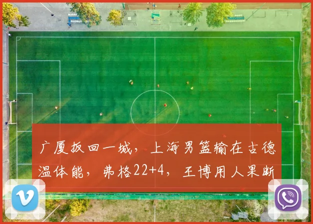 广厦扳回一城，上海男篮输在古德温体能，弗格22+4，王博用人果断